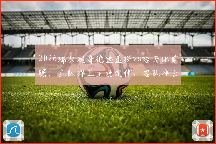 2026瑞典超哥德堡盖斯vs哈马比前瞻：主队捍卫主场定律，客队冲击四连胜关键战解析
