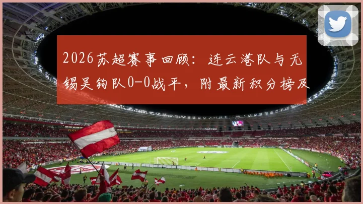 2026苏超赛事回顾：连云港队与无锡吴钩队0-0战平，附最新积分榜及球队近况解析