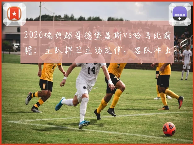 2026瑞典超哥德堡盖斯vs哈马比前瞻：主队捍卫主场定律，客队冲击四连胜关键战解析