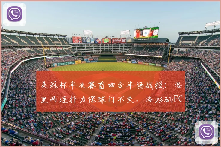 美冠杯半决赛首回合半场战报:洛里两连扑力保球门不失,洛杉矶FC半场0-0闷平托卢卡