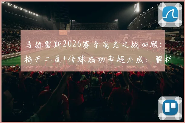 马赫雷斯2026赛季高光之战回顾:梅开二度+传球成功率超九成,解析其高效表现对球队的关键作用