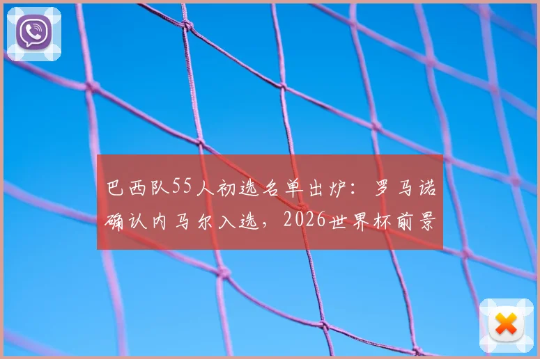巴西队55人初选名单出炉:罗马诺确认内马尔入选,2026世界杯前景引关注,最终去留下周揭晓