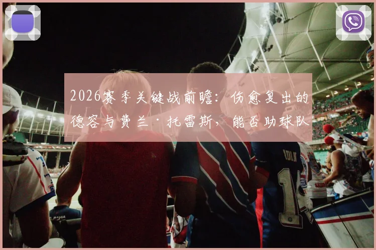 2026赛季关键战前瞻：伤愈复出的德容与费兰·托雷斯，能否助球队攻克瓦伦西亚？解析最新训练情况及阵容影响