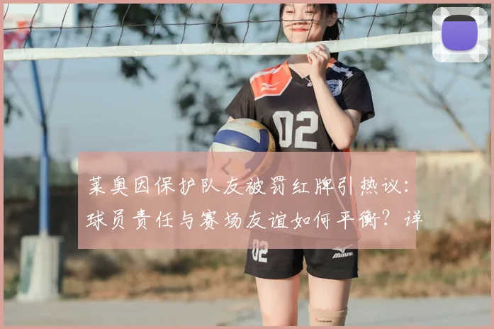 莱奥因保护队友被罚红牌引热议：球员责任与赛场友谊如何平衡？详解冲突事件经过与个人回应