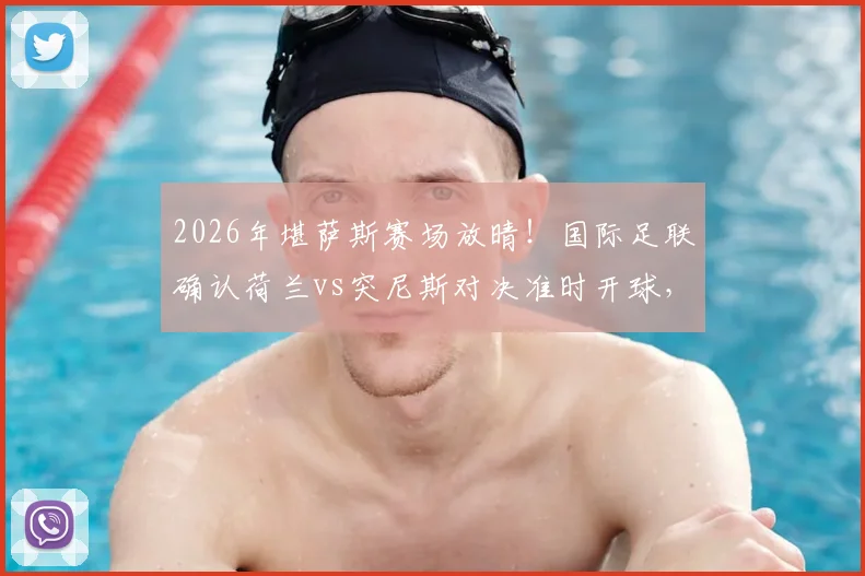 2026年堪萨斯赛场放晴!国际足联确认荷兰vs突尼斯对决准时开球,附观赛指南与天气影响分析