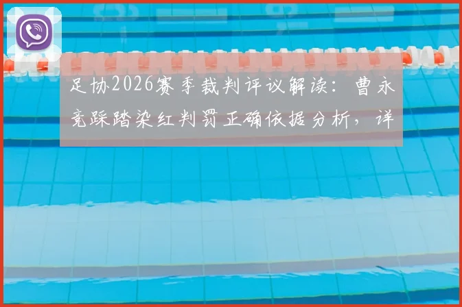 足协2026赛季裁判评议解读:曹永竞踩踏染红判罚正确依据分析,详解危险动作认定与球员规避指南