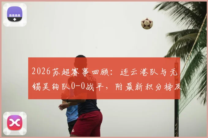 2026苏超赛事回顾:连云港队与无锡吴钩队0-0战平,附最新积分榜及球队近况解析
