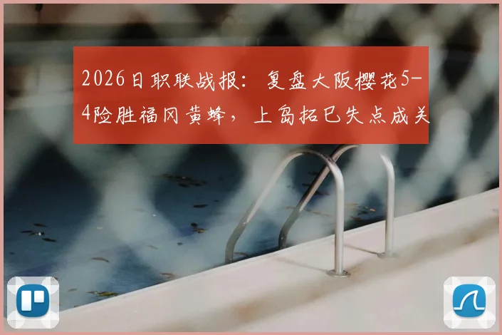2026日职联战报:复盘大阪樱花5-4险胜福冈黄蜂,上岛拓巳失点成关键转折